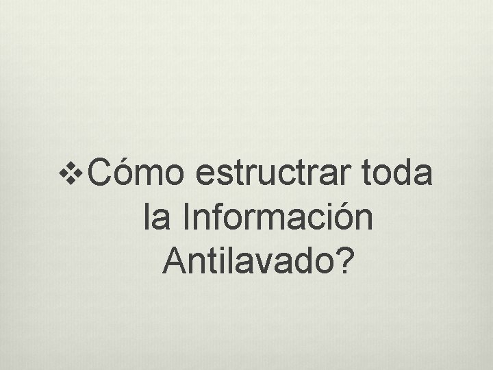 v. Cómo estructrar toda la Información Antilavado? 