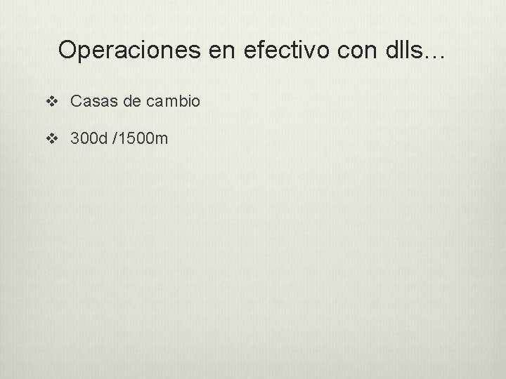 Operaciones en efectivo con dlls… v Casas de cambio v 300 d /1500 m