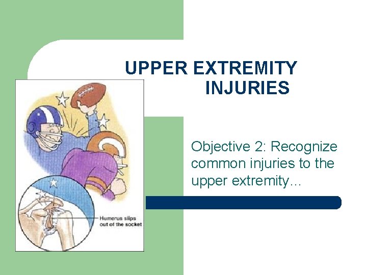 UPPER EXTREMITY INJURIES Objective 2: Recognize common injuries to the upper extremity… 