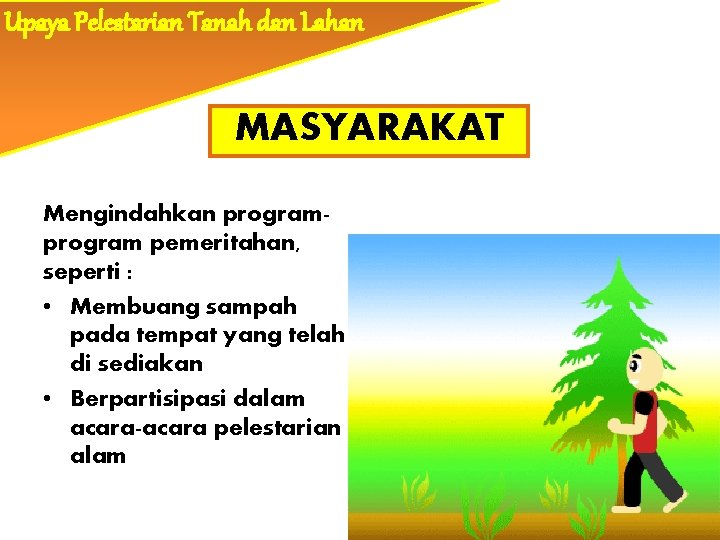 Upaya Pelestarian Tanah dan Lahan MASYARAKAT Mengindahkan program pemeritahan, seperti : • Membuang sampah