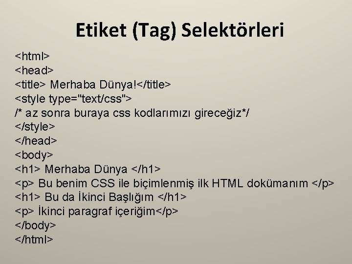 Etiket (Tag) Selektörleri <html> <head> <title> Merhaba Dünya!</title> <style type="text/css"> /* az sonra buraya