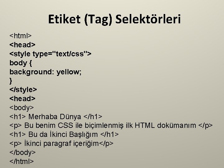 Etiket (Tag) Selektörleri <html> <head> <style type="text/css"> body { background: yellow; } </style> <head>