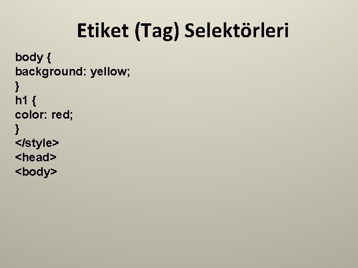 Etiket (Tag) Selektörleri body { background: yellow; } h 1 { color: red; }