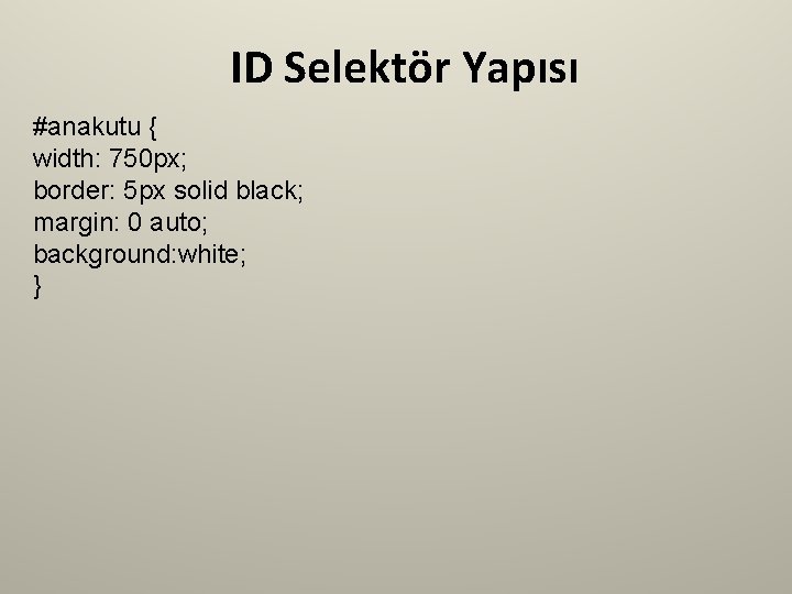 ID Selektör Yapısı #anakutu { width: 750 px; border: 5 px solid black; margin: