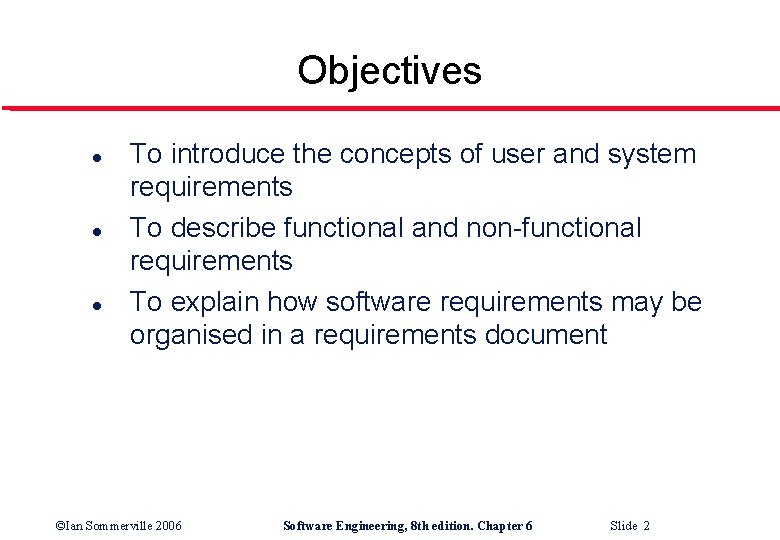 Objectives l l l To introduce the concepts of user and system requirements To