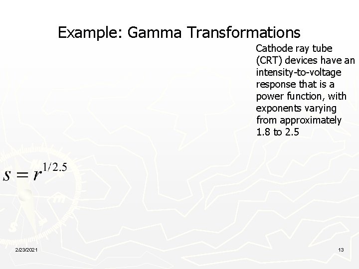 Example: Gamma Transformations Cathode ray tube (CRT) devices have an intensity-to-voltage response that is