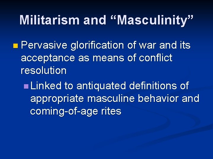 Militarism and “Masculinity” n Pervasive glorification of war and its acceptance as means of