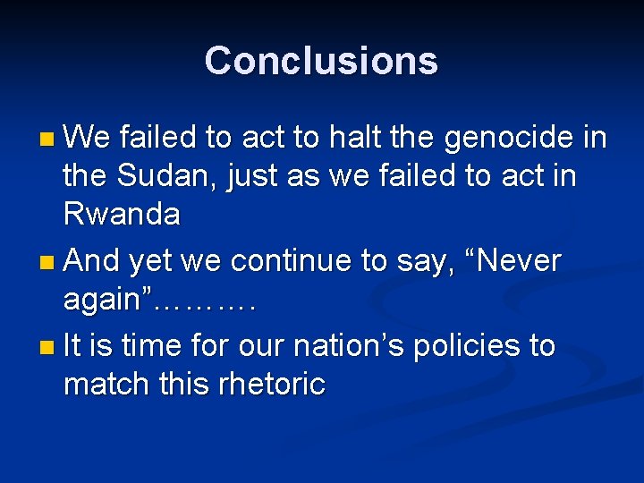 Conclusions n We failed to act to halt the genocide in the Sudan, just