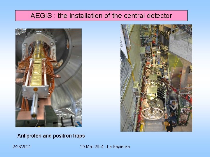AEGIS : the installation of the central detector Antiproton and positron traps 2/23/2021 25 AEGIS : the installation of the central detector Antiproton and positron traps 2/23/2021 25