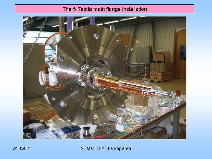 The 5 Testla main flange installation 2/23/2021 25 -Mar-2014 - La Sapienza The 5 Testla main flange installation 2/23/2021 25 -Mar-2014 - La Sapienza