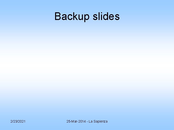 Backup slides 2/23/2021 25 -Mar-2014 - La Sapienza Backup slides 2/23/2021 25 -Mar-2014 - La Sapienza