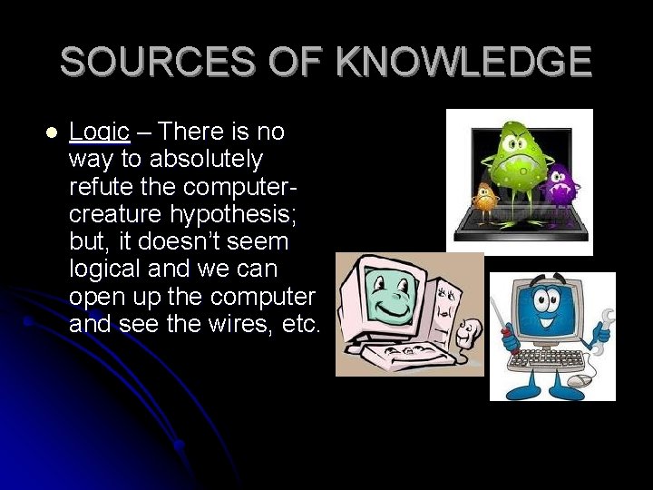 SOURCES OF KNOWLEDGE l Logic – There is no way to absolutely refute the