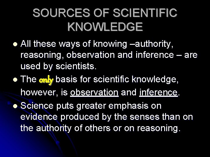 SOURCES OF SCIENTIFIC KNOWLEDGE All these ways of knowing –authority, reasoning, observation and inference