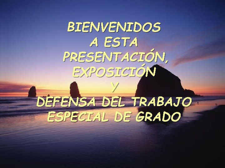 BIENVENIDOS A ESTA PRESENTACIÓN, EXPOSICIÓN Y DEFENSA DEL TRABAJO ESPECIAL DE GRADO 