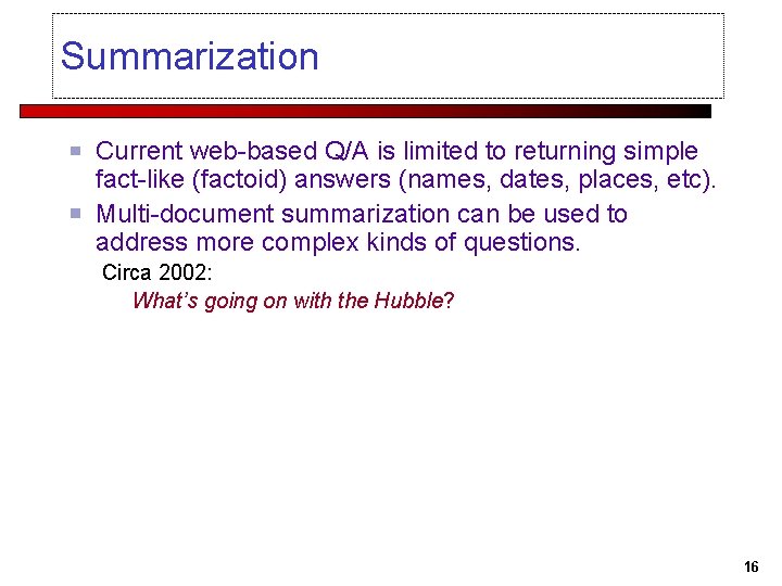 Summarization Current web-based Q/A is limited to returning simple fact-like (factoid) answers (names, dates,