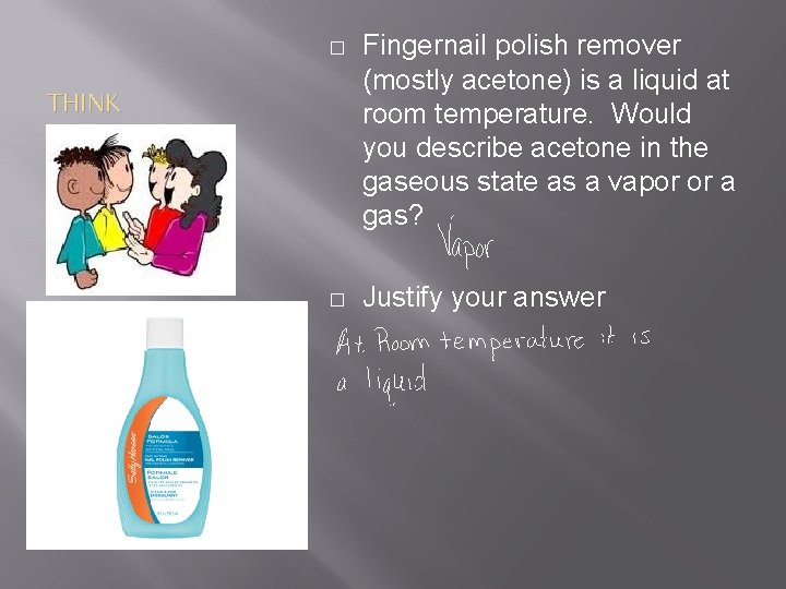 � Fingernail polish remover (mostly acetone) is a liquid at room temperature. Would you