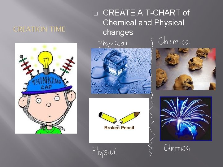 � CREATION TIME CREATE A T-CHART of Chemical and Physical changes 