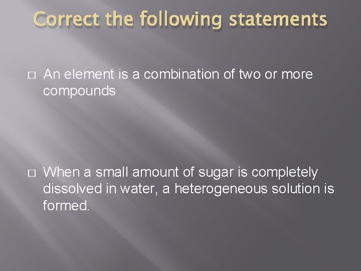 Correct the following statements � An element is a combination of two or more