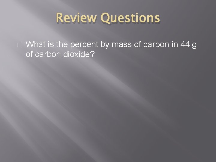 Review Questions � What is the percent by mass of carbon in 44 g