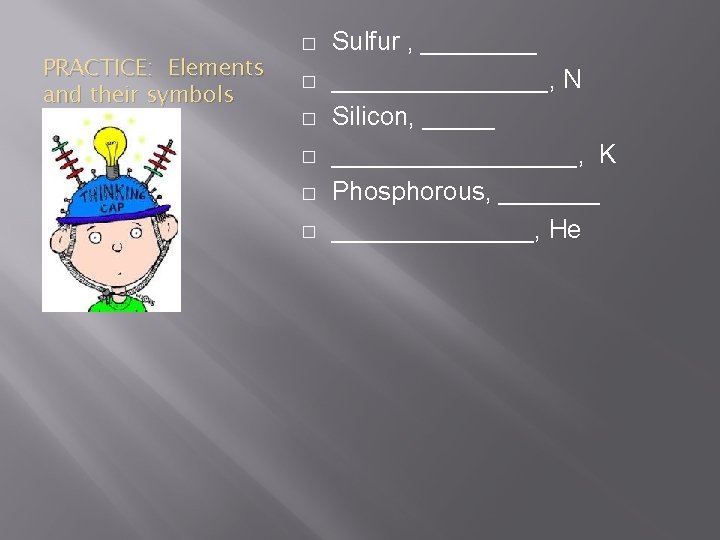 PRACTICE: Elements and their symbols � � � Sulfur , _______________, N Silicon, ___________,