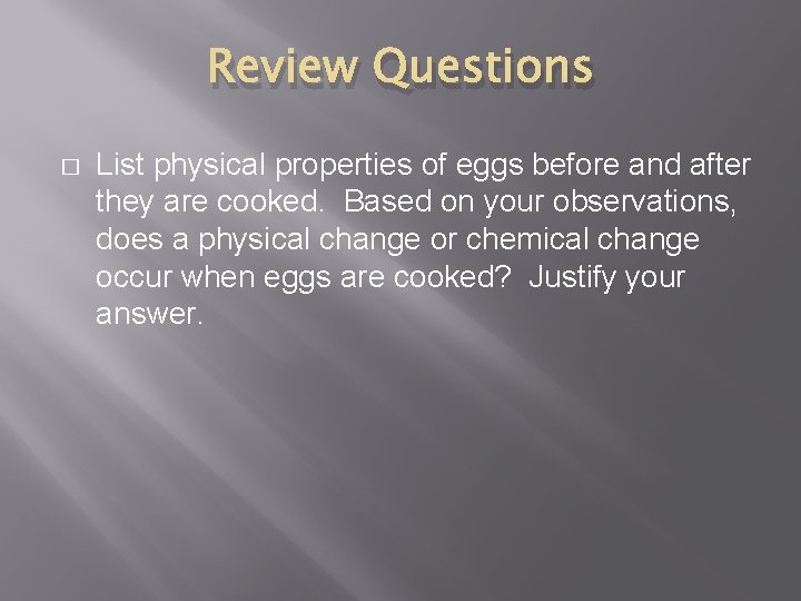 Review Questions � List physical properties of eggs before and after they are cooked.