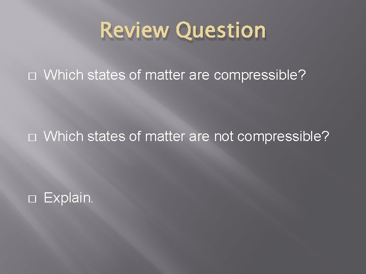 Review Question � Which states of matter are compressible? � Which states of matter