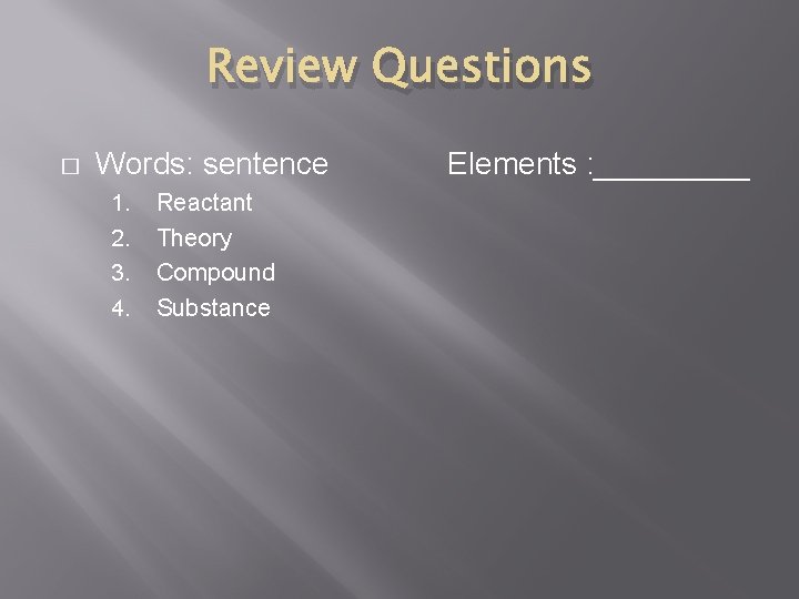 Review Questions � Words: sentence 1. 2. 3. 4. Reactant Theory Compound Substance Elements