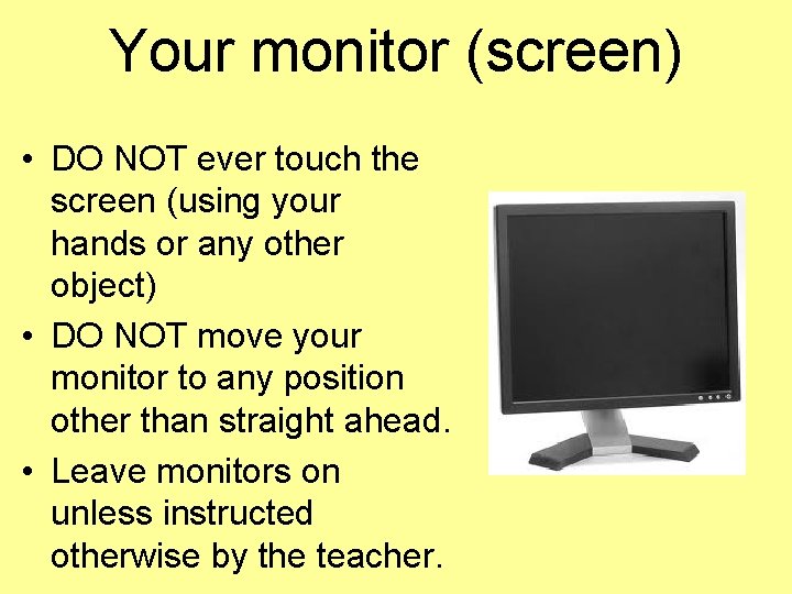 Your monitor (screen) • DO NOT ever touch the screen (using your hands or