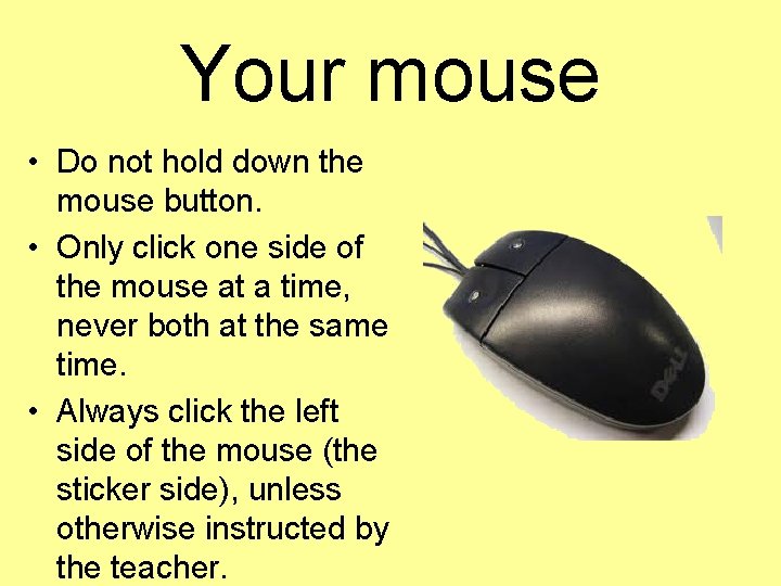 Your mouse • Do not hold down the mouse button. • Only click one