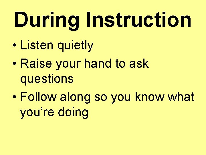 During Instruction • Listen quietly • Raise your hand to ask questions • Follow