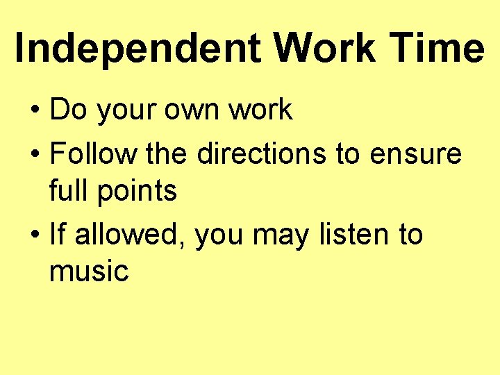 Independent Work Time • Do your own work • Follow the directions to ensure