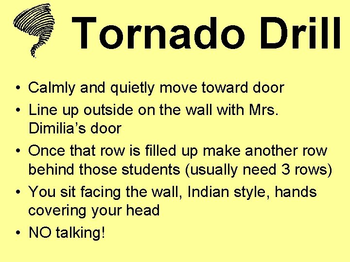 Tornado Drill • Calmly and quietly move toward door • Line up outside on
