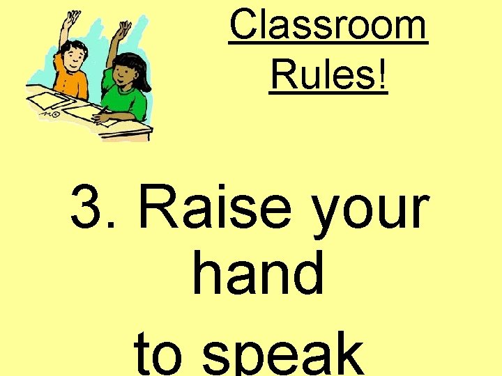 Classroom Rules! 3. Raise your hand to speak 