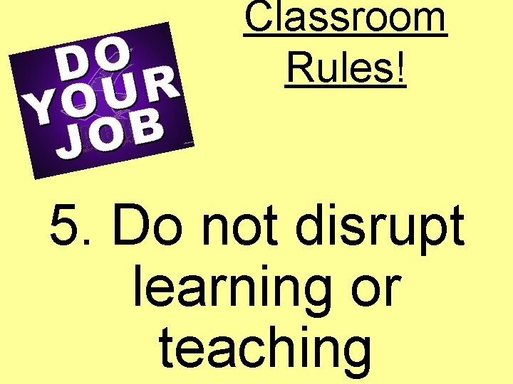 Classroom Rules! 5. Do not disrupt learning or teaching 