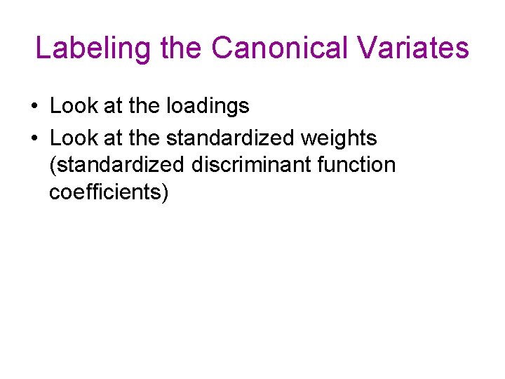 Labeling the Canonical Variates • Look at the loadings • Look at the standardized Labeling the Canonical Variates • Look at the loadings • Look at the standardized