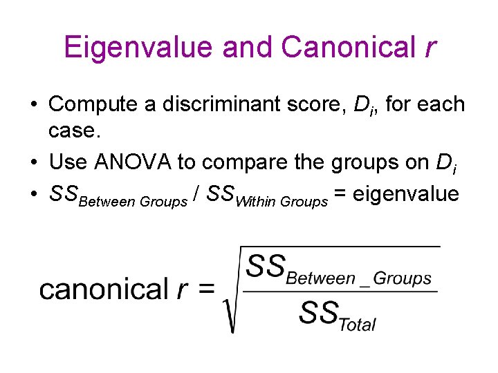 Eigenvalue and Canonical r • Compute a discriminant score, Di, for each case. • Eigenvalue and Canonical r • Compute a discriminant score, Di, for each case. •