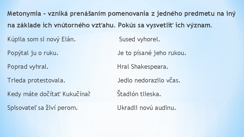 Metonymia – vzniká prenášaním pomenovania z jedného predmetu na iný na základe ich vnútorného Metonymia – vzniká prenášaním pomenovania z jedného predmetu na iný na základe ich vnútorného