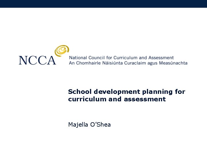 School development planning for curriculum and assessment Majella O’Shea 