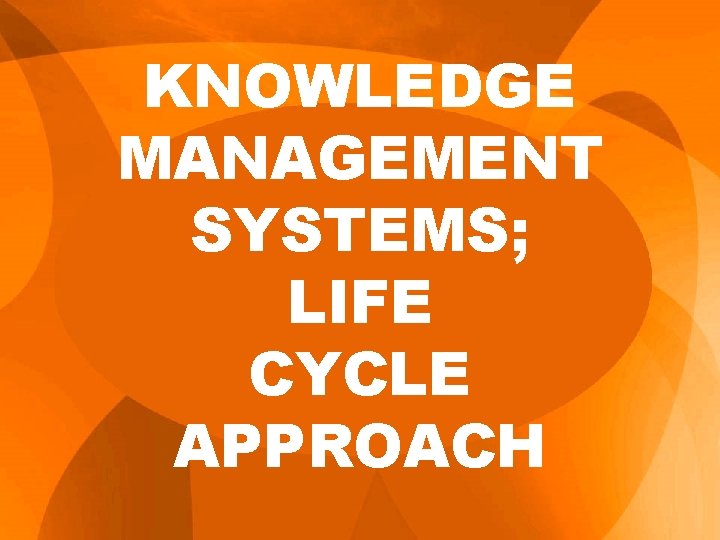 KNOWLEDGE MANAGEMENT SYSTEMS; LIFE CYCLE APPROACH 