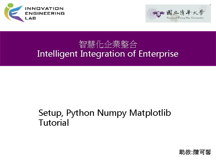 智慧化企業整合 Intelligent Integration of Enterprise Setup, Python Numpy Matplotlib Tutorial 助教: 陳可馨 