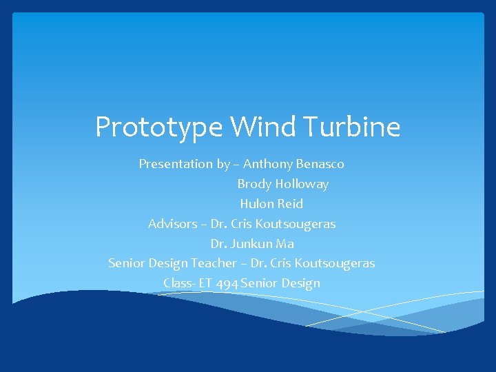 Prototype Wind Turbine Presentation by – Anthony Benasco Brody Holloway Hulon Reid Advisors –