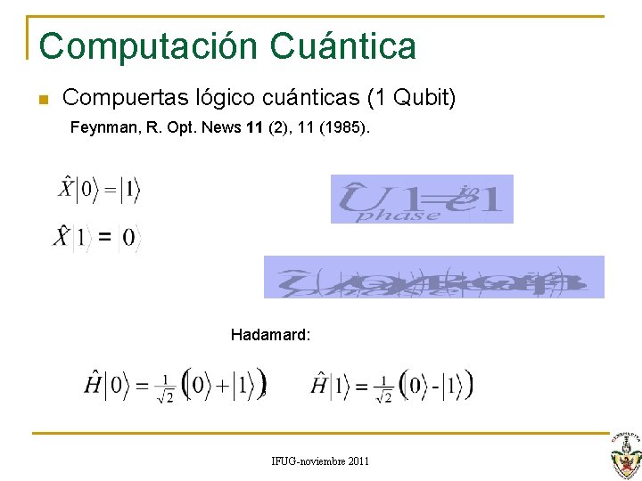 Computación Cuántica n Compuertas lógico cuánticas (1 Qubit) Feynman, R. Opt. News 11 (2), Computación Cuántica n Compuertas lógico cuánticas (1 Qubit) Feynman, R. Opt. News 11 (2),
