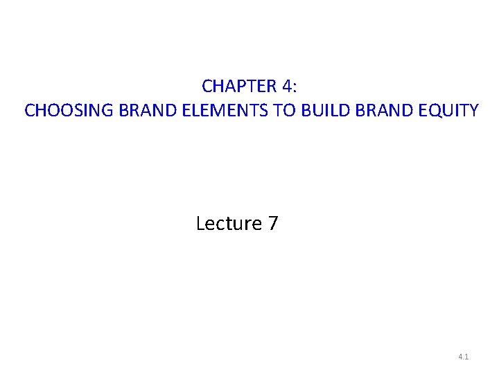 CHAPTER 4: CHOOSING BRAND ELEMENTS TO BUILD BRAND EQUITY Lecture 7 4. 1 