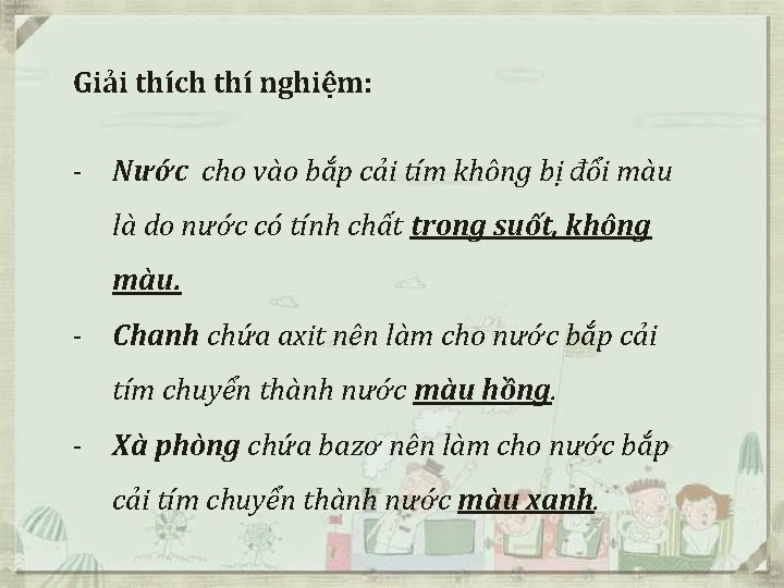 Giải thích thí nghiệm: - Nước cho vào bắp cải tím không bị đổi