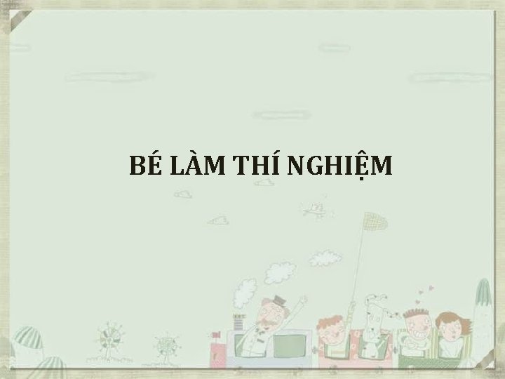 BÉ LÀM THÍ NGHIỆM 