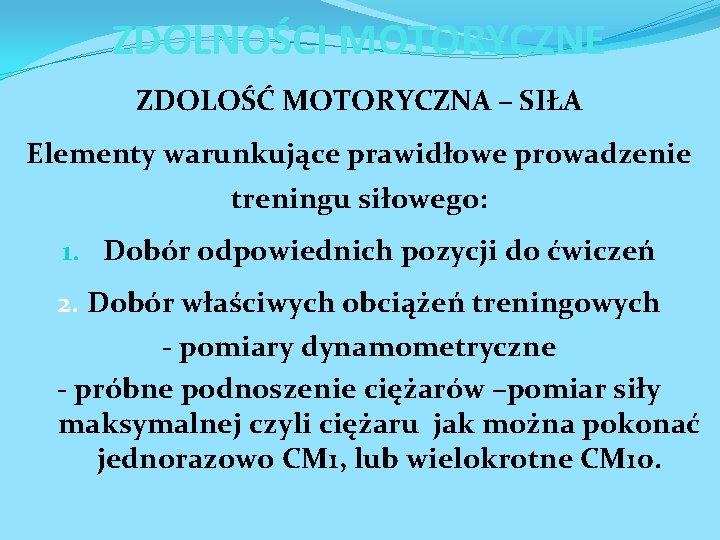 ZDOLNOŚCI MOTORYCZNE ZDOLOŚĆ MOTORYCZNA – SIŁA Elementy warunkujące prawidłowe prowadzenie treningu siłowego: 1. Dobór