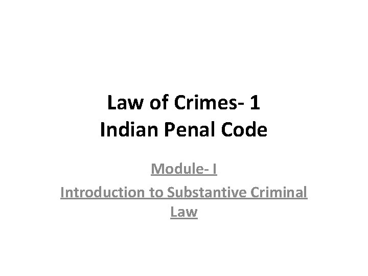 Law of Crimes- 1 Indian Penal Code Module- I Introduction to Substantive Criminal Law