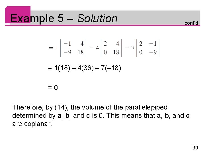 Example 5 – Solution cont’d = 1(18) – 4(36) – 7(– 18) =0 Therefore, Example 5 – Solution cont’d = 1(18) – 4(36) – 7(– 18) =0 Therefore,