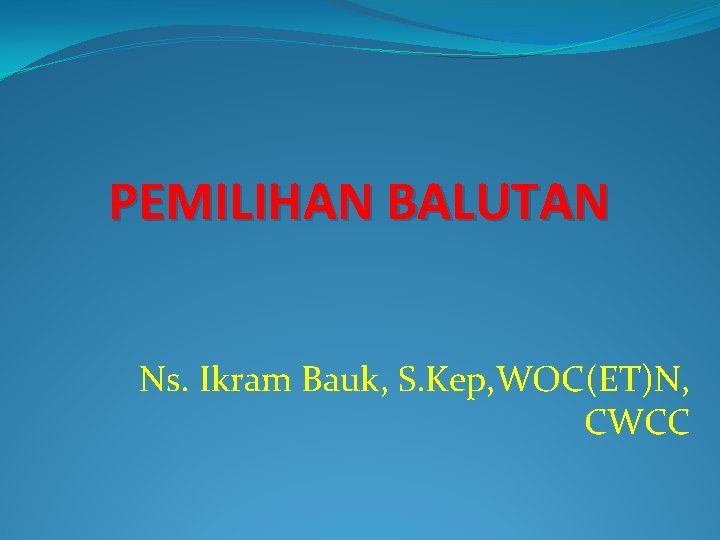 PEMILIHAN BALUTAN Ns. Ikram Bauk, S. Kep, WOC(ET)N, CWCC 