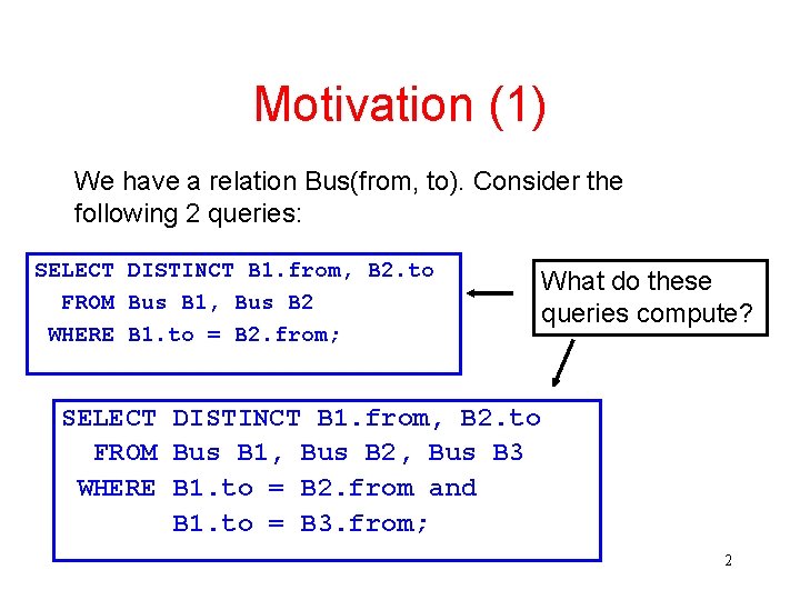 Motivation (1) We have a relation Bus(from, to). Consider the following 2 queries: SELECT